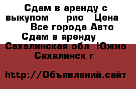 Сдам в аренду с выкупом kia рио › Цена ­ 900 - Все города Авто » Сдам в аренду   . Сахалинская обл.,Южно-Сахалинск г.